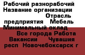 Рабочий-разнорабочий › Название организации ­ Fusion Service › Отрасль предприятия ­ Мебель › Минимальный оклад ­ 30 000 - Все города Работа » Вакансии   . Чувашия респ.,Новочебоксарск г.